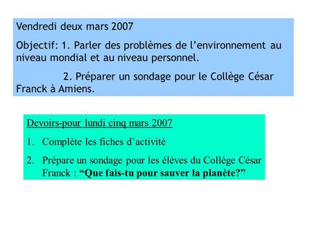 Vendredi deux mars 2007 Objectif: 1. Parler des problèmes de l’environnement au niveau mondial et au niveau personnel. 2. Préparer un sondage pour le Collège.