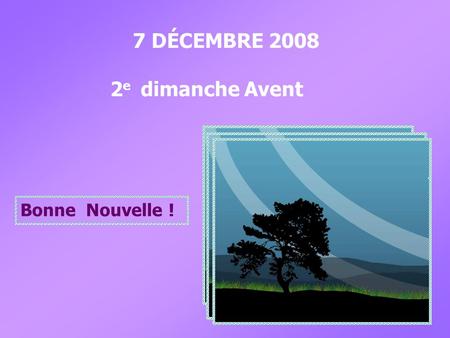 7 DÉCEMBRE 2008 2 e dimanche Avent Bonne Nouvelle !
