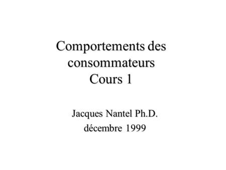 Comportements des consommateurs Cours 1 Jacques Nantel Ph.D. décembre 1999.