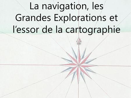 La navigation, les Grandes Explorations et l’essor de la cartographie