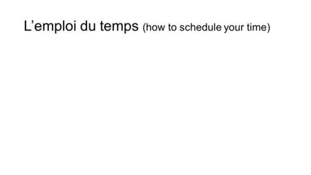 L’emploi du temps (how to schedule your time). Activité: using the table as a guide, interview a classmate to find out what days of the week he/she has.