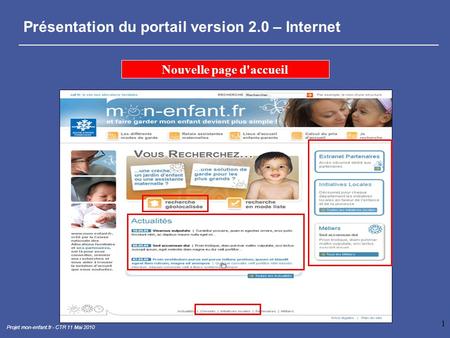 1 Projet mon-enfant.fr - CTR 11 Mai 2010 Présentation du portail version 2.0 – Internet Nouvelle page d'accueil.