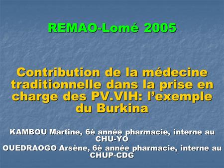 REMAO-Lomé 2005 Contribution de la médecine traditionnelle dans la prise en charge des PV.VIH: l’exemple du Burkina KAMBOU Martine, 6è année pharmacie,