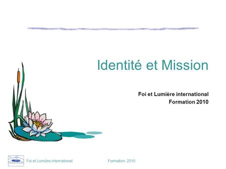 Foi et Lumière international Formation 2010 Identité et Mission Foi et Lumière international Formation 2010.