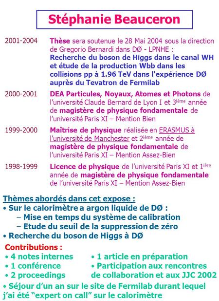 Stéphanie Beauceron 2001-2004 Thèse sera soutenue le 28 Mai 2004 sous la direction de Gregorio Bernardi dans DØ - LPNHE : Recherche du boson de Higgs dans.