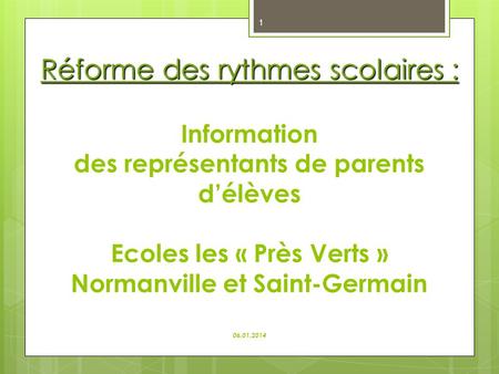 Réforme des rythmes scolaires : Information des représentants de parents d’élèves Ecoles les « Près Verts » Normanville et Saint-Germain 06.01.2014.