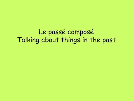 Le passé composé Talking about things in the past.