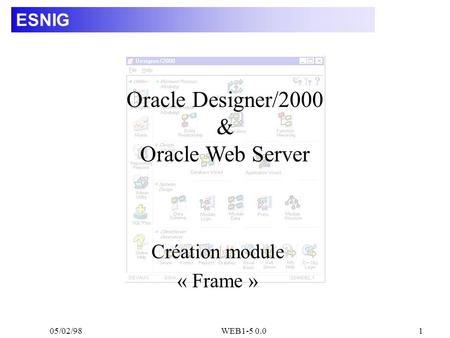 05/02/98WEB1-5 0.01 ESNIG Création module « Frame » Oracle Designer/2000 & Oracle Web Server.