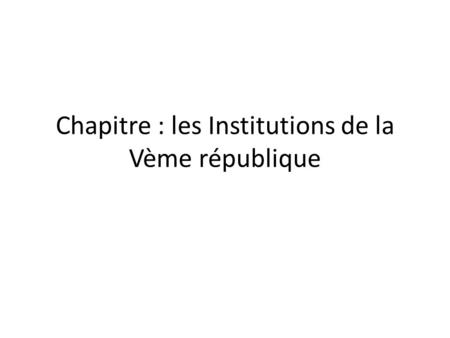 Chapitre : les Institutions de la Vème république