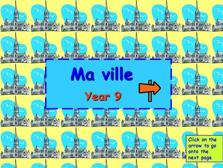 Ma ville 	 Year 9 Click on the arrow to go onto the next page.
