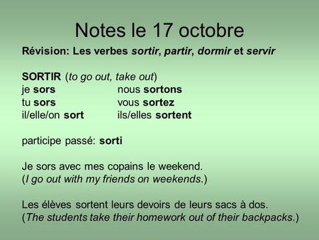 Notes le 17 octobre Révision: Les verbes sortir, partir, dormir et servir SORTIR (to go out, take out) je sors nous sortons tu sorsvous sortez il/elle/on.