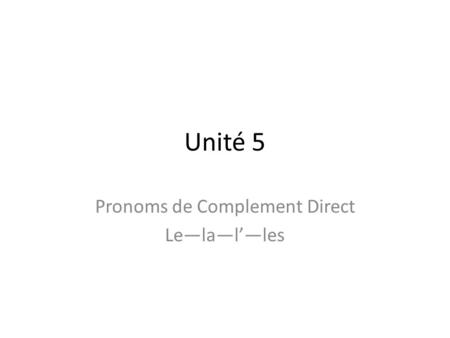 Unité 5 Pronoms de Complement Direct Le—la—l’—les.