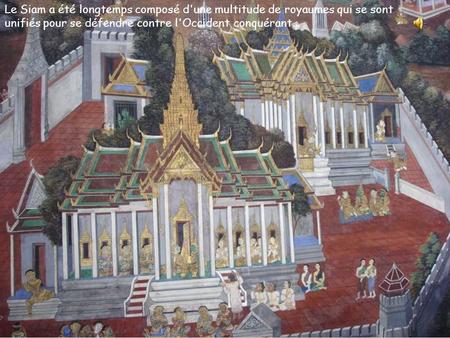 Le Siam a été longtemps composé d'une multitude de royaumes qui se sont unifiés pour se défendre contre l'Occident conquérant...
