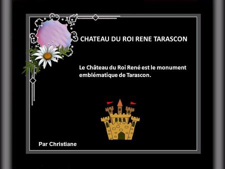 CHATEAU DU ROI RENE TARASCON Le Château du Roi René est le monument emblématique de Tarascon. Par Christiane.