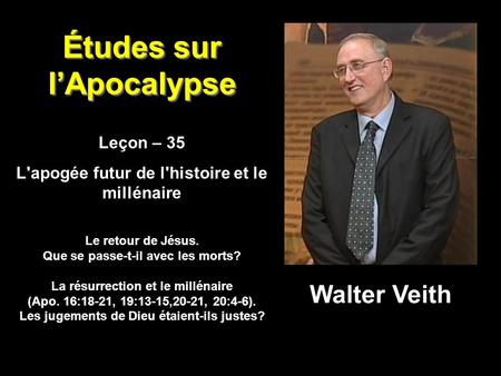 Études sur l’Apocalypse Leçon – 35 L'apogée futur de l'histoire et le millénaire Leçon – 35 L'apogée futur de l'histoire et le millénaire Walter Veith.