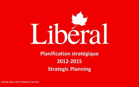 Planification stratégique 2012-2015 Strategic Planning Saturday, May 5, 2012 / Samedi, le 5 mai, 2012.