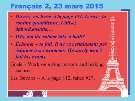 Français 2, 23 mars 2015 Ouvrez vos livres à la page 111. Ecrivez ta routine quotidienne. Utilisez dabord,ensuite,… Why did the robber take a bath? Échouer.