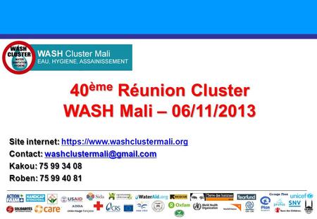 40 ème Réunion Cluster WASH Mali – 06/11/2013 Groupe Pivot ADDA Site internet: Site internet: https://www.washclustermali.orghttps://www.washclustermali.org.