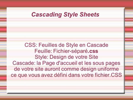 Cascading Style Sheets CSS: Feuilles de Style en Cascade Feuille: Fichier-séparé.css Style: Design de votre Site Cascade: la Page d'accueil et les sous.