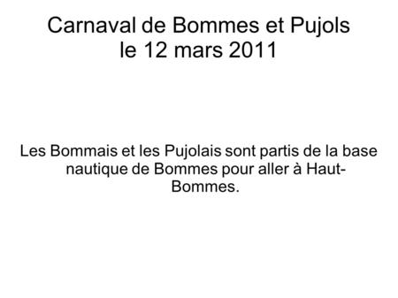 Carnaval de Bommes et Pujols le 12 mars 2011 Les Bommais et les Pujolais sont partis de la base nautique de Bommes pour aller à Haut- Bommes.