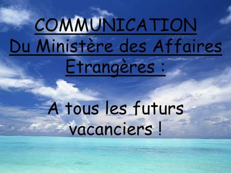 COMMUNICATION Du Ministère des Affaires Etrangères : A tous les futurs vacanciers !