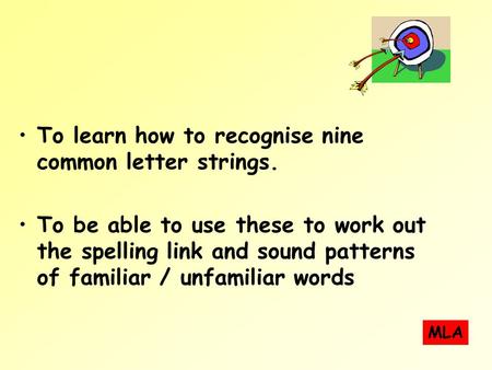 To learn how to recognise nine common letter strings. To be able to use these to work out the spelling link and sound patterns of familiar / unfamiliar.