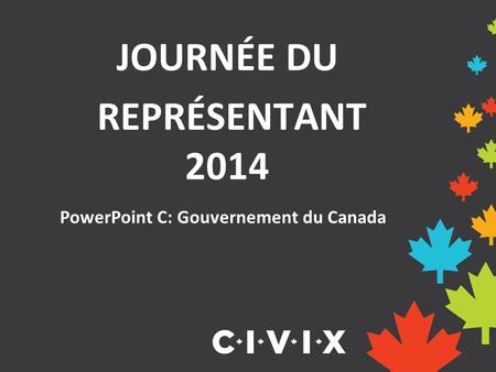 JOURNÉE DU REPRÉSENTANT 2014 PowerPoint C: Gouvernement du Canada.