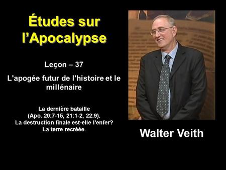 Études sur l’Apocalypse Leçon – 37 L'apogée futur de l'histoire et le millénaire Leçon – 37 L'apogée futur de l'histoire et le millénaire Walter Veith.