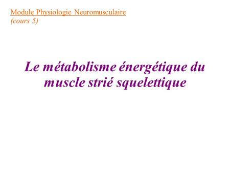 Module Physiologie Neuromusculaire (cours 5) Le métabolisme énergétique du muscle strié squelettique.