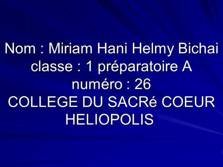 Nom : Miriam Hani Helmy Bichai classe : 1 préparatoire A numéro : 26 COLLEGE DU SACRé COEUR HELIOPOLIS.