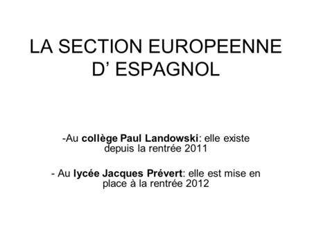 LA SECTION EUROPEENNE D’ ESPAGNOL -Au collège Paul Landowski: elle existe depuis la rentrée 2011 - Au lycée Jacques Prévert: elle est mise en place à la.