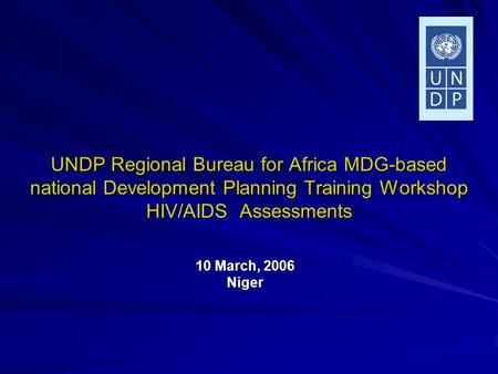 UNDP Regional Bureau for Africa MDG-based national Development Planning Training Workshop HIV/AIDS Assessments 10 March, 2006 Niger.