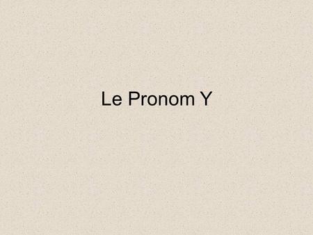 Le Pronom Y. Rules Y replaces a location and translates as “there”. Ils y sont allés. It is placed before the conjugated verb ( * exception when Y is.