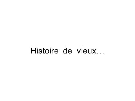 Histoire de vieux….