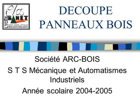 DECOUPE PANNEAUX BOIS Société ARC-BOIS S T S Mécanique et Automatismes Industriels Année scolaire 2004-2005.