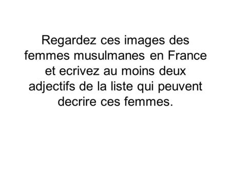 Regardez ces images des femmes musulmanes en France et ecrivez au moins deux adjectifs de la liste qui peuvent decrire ces femmes.