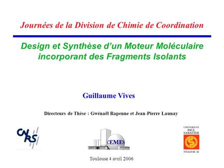 Journées de la Division de Chimie de Coordination Design et Synthèse d’un Moteur Moléculaire incorporant des Fragments Isolants Guillaume Vives Directeurs.