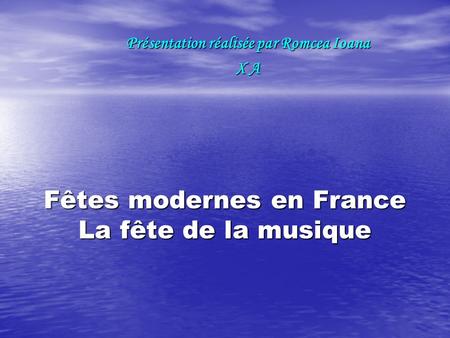 Fêtes modernes en France La fête de la musique Présentation réalisée par Romcea Ioana X A.