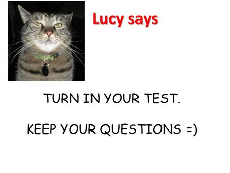 TURN IN YOUR TEST. KEEP YOUR QUESTIONS =)