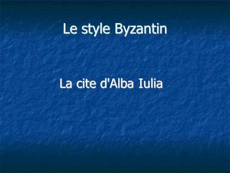 Le style Byzantin La cite d'Alba Iulia. L'histoire d'art byzantin Le premier art byzantin connaît son apogée sous le règne de Justinien (527-565), alors.