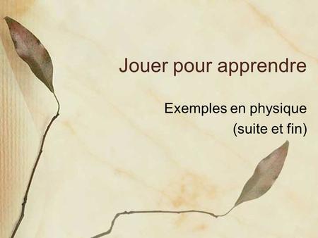 Jouer pour apprendre Exemples en physique (suite et fin)