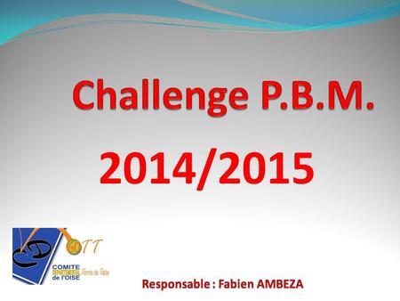 Challenge P.B.M. 2014/2015 Responsable : Fabien AMBEZA.