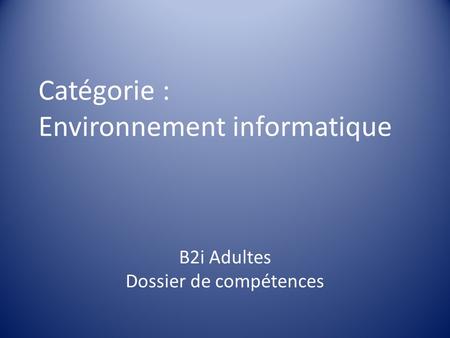 Catégorie : Environnement informatique B2i Adultes Dossier de compétences.