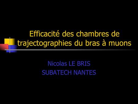 Efficacité des chambres de trajectographies du bras à muons Nicolas LE BRIS SUBATECH NANTES.