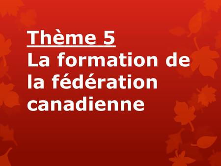 Thème 5 La formation de la fédération canadienne