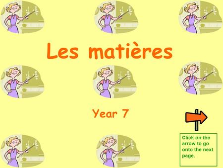 Les matières Year 7 Click on the arrow to go onto the next page.