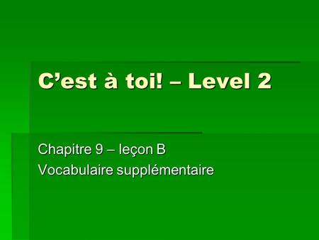 C’est à toi! – Level 2 Chapitre 9 – leçon B Vocabulaire supplémentaire.