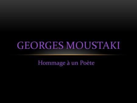 Hommage à un Poète GEORGES MOUSTAKI Le chanteur français d'origine grecque, Georges Moustaki, auteur de chansons devenues des classiques comme Milord