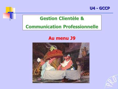 Gestion Clientèle & Communication Professionnelle Au menu J9 U4 - GCCP.