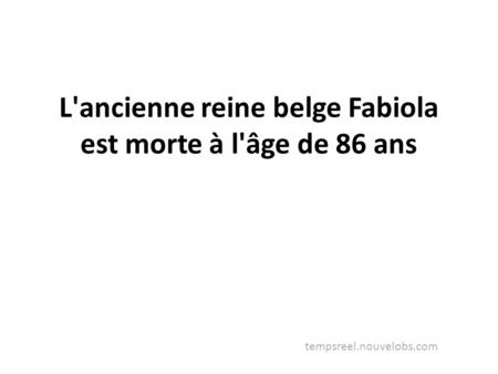 L'ancienne reine belge Fabiola est morte à l'âge de 86 ans tempsreel.nouvelobs.com.